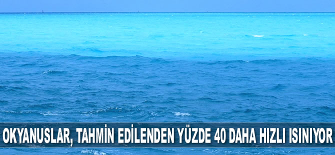 Okyanuslar, tahmin edilenden yüzde 40 daha hızlı ısınıyor