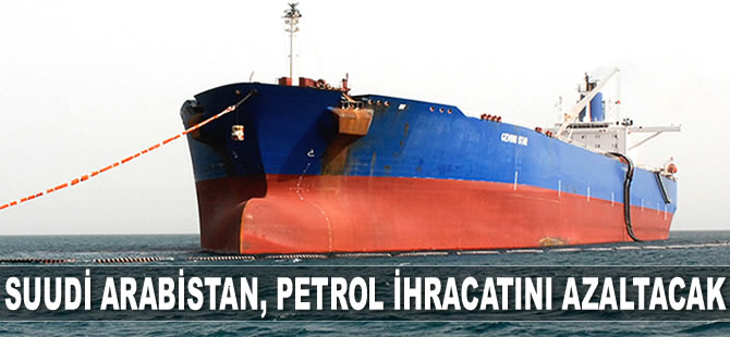 Suudi Arabistan, petrol ihracatını azaltacak