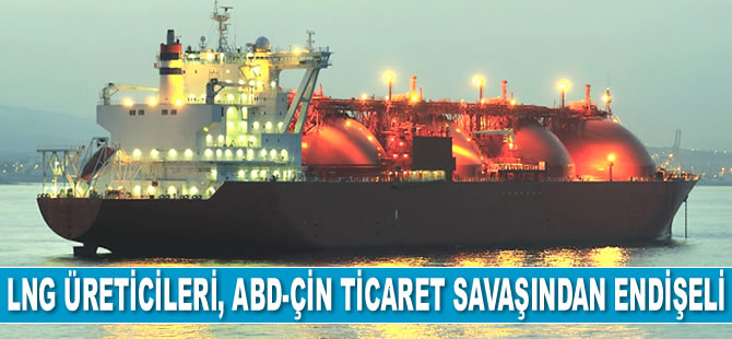 LNG üreticileri, ABD-Çin ticaret savaşından endişe duyuyor
