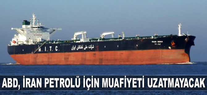 ABD, İran petrolü için muafiyeti uzatmayacak