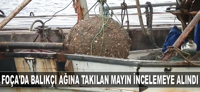 Foça'da balıkçı ağına takılan mayın incelemeye alındı