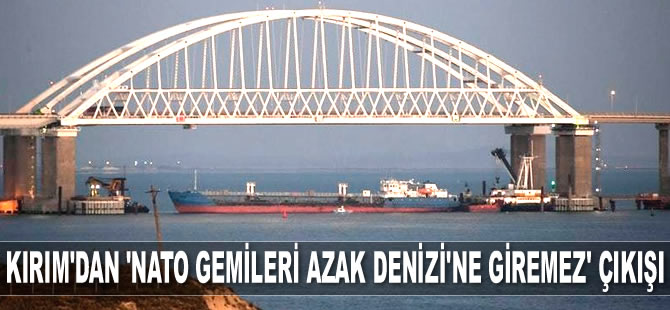 Kırım’dan ‘NATO gemileri Azak Denizi'ne giremez’ çıkışı geldi