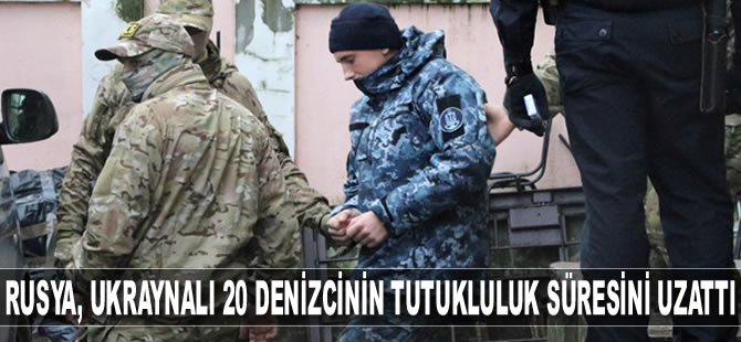 Rusya, Ukraynalı 20 denizcinin tutukluluk süresini uzattı