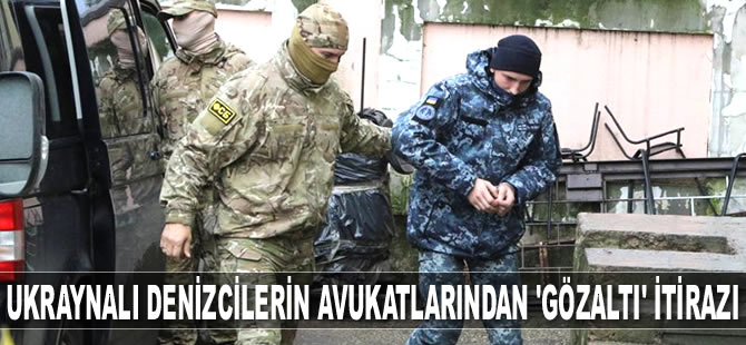 Ukraynalı denizcilerin avukatları, 'gözaltı kararı'na itiraz etti