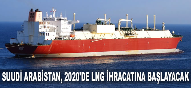 Suudi Arabistan, 2020’de LNG ihracatına başlayacak