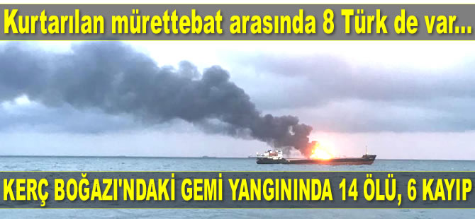 Kerç Boğazı’ndaki gemi yangınında 14 ölü, 6 kayıp var! Kurtarılanlar arasında 8 Türk de var...