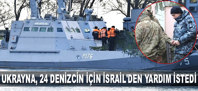 Ukrayna, 24 denizcinin bırakılması için İsrail'den yardım istedi