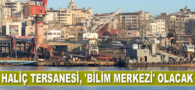Haliç Tersanesi, ‘Bilim Merkezi’ olacak