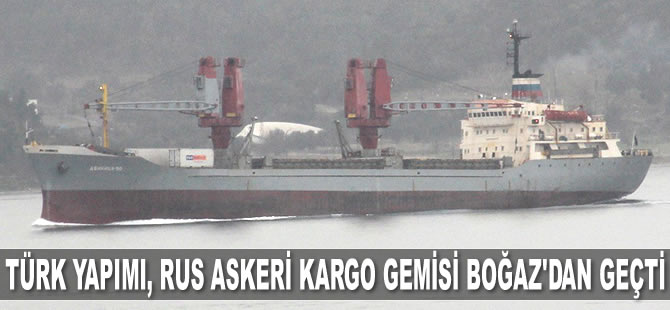 Türk yapımı, Rus askeri kargo gemisi Boğaz’dan geçti