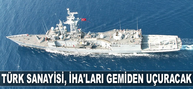 Türk sanayisi, İHA'ları gemiden uçurmaya hazırlanıyor