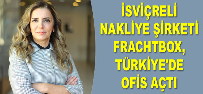 İsviçreli nakliye şirketi Frachtbox, Türkiye’de ofis açtı
