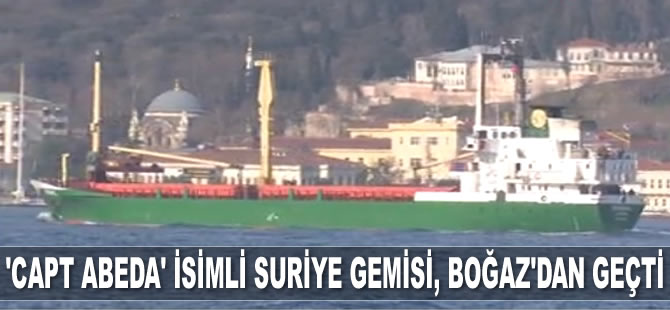 ‘Capt Abeda’ isimli Suriye gemisi, İstanbul Boğazı'ndan geçti