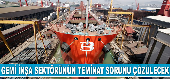 Gemi inşa sektörünün teminat sorunu çözülecek