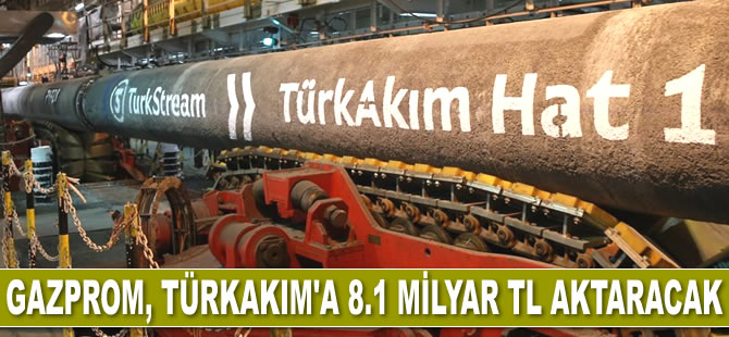 Gazprom, TürkAkım'a 8.1 milyar TL aktaracak