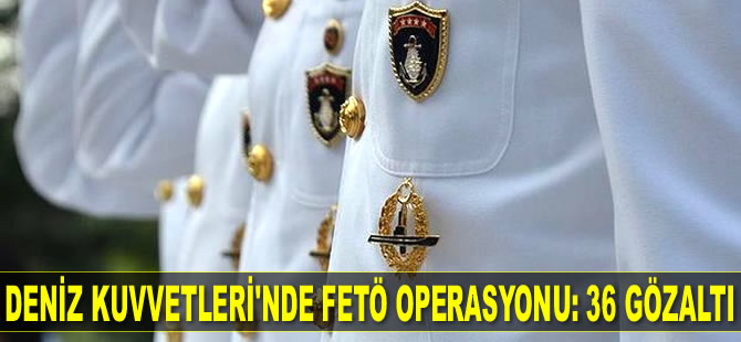 Deniz Kuvvetleri Komutanlığı'nda FETÖ operasyonu: 36 gözaltı...