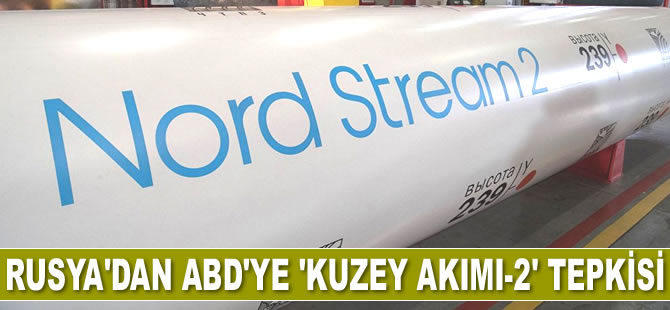 Rusya, ‘Kuzey Akımı-2’yi yaptırımlarla tehdit eden ABD’ye sert tepki gösterdi