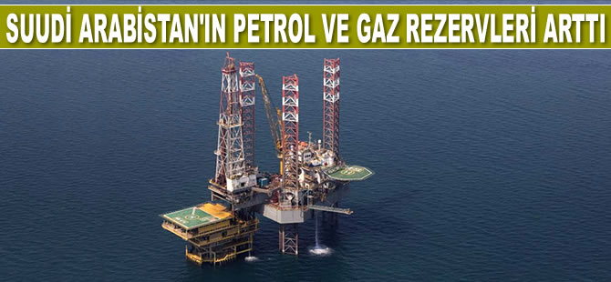 Suudi Arabistan’ın petrol ve gaz rezervleri arttı