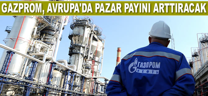Gazprom, Avrupa’da pazar payını arttıracak