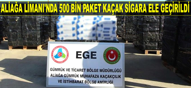 Aliağa Limanı’nda 500 bin paket kaçak sigara ele geçirildi