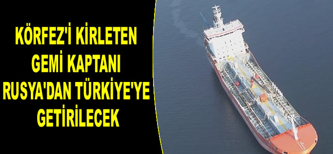 İzmit Körfezi'ni kirleten geminin kaptanı Rusya'dan Türkiye’ye getirilecek