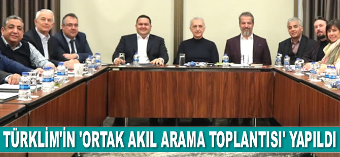 TÜRKLİM'in ‘Ortak Akıl Arama Toplantısı’ yapıldı