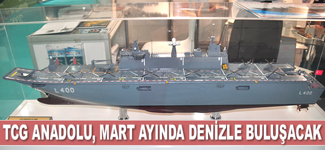 TCG Anadolu, Mart’ta denizle buluşacak