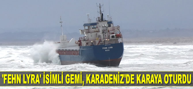 'FEHN LYRA' isimli gemi, Karadeniz'de karaya oturdu
