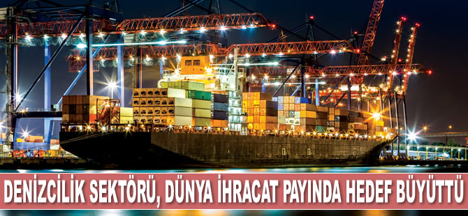 Denizcilik sektörü, dünya ihracatındaki payını yüzde 3’e çıkarmayı hedefliyor