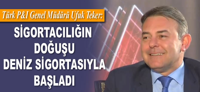 Ufuk Teker: Sigortacılığın doğuşu deniz sigortasıyla başladı