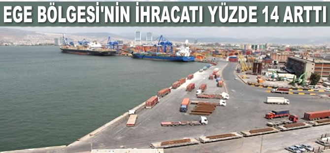 Ege Bölgesi’nin ihracatı yüzde 14 arttı