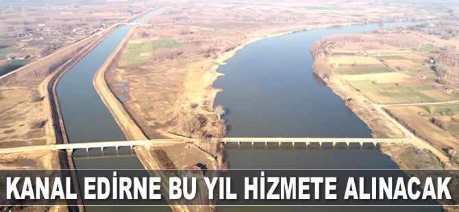 Kanal Edirne bu yıl hizmete alınacak