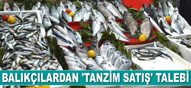 Balıkçılar da tanzim satış istiyor