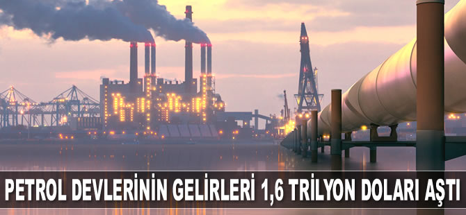 Petrol devlerinin gelirleri 1,6 trilyon doları aştı