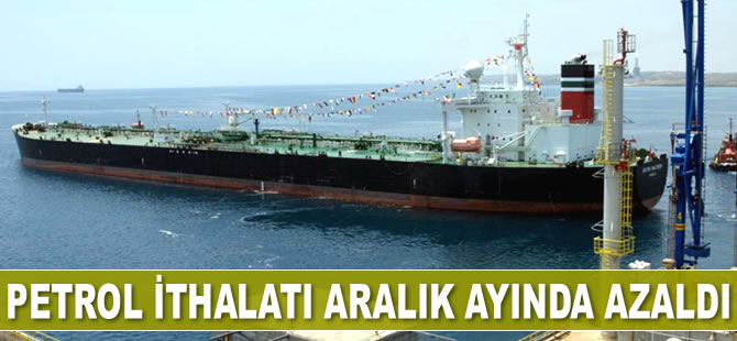 Türkiye'nin petrol ithalatı Aralık’ta azaldı