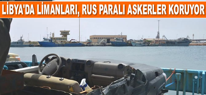 Libya'da limanları, Rus paralı askerler koruyor