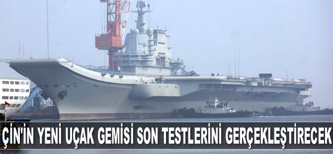 Çin'in ikinci uçak gemisi, son testlerini gerçekleştirecek