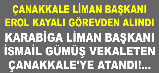 Çanakkale Liman Başkanı Erol Kayalı görevden alındı