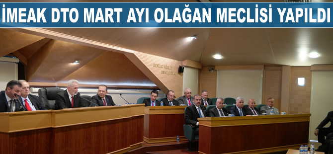 İMEAK DTO Mart Ayı Olağan Meclis Toplantısı yapıldı