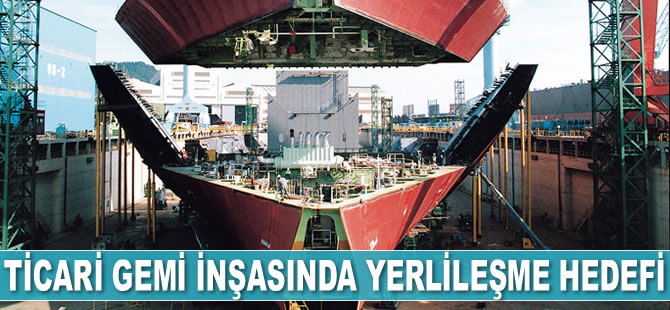 Türkiye, ticari gemi inşasında yerlileşmeyi hedefliyor