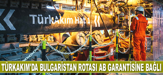 TürkAkım’da Bulgaristan rotası AB garantisine bağlı