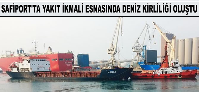 Safiport'ta akaryakıt ikmali esnasında, denize yakıt sızarak kirlilik oluştu