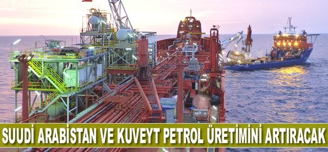 Suudi Arabistan ve Kuveyt petrol üretimini artıracak