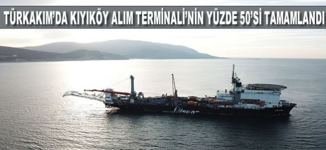 TürkAkım'da Kıyıköy alım terminalinin yüzde 50'si tamamlandı