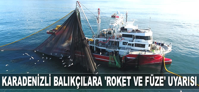 Karadenizli balıkçılara roket ve füze uyarısı yapıldı