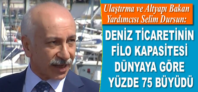 Selim Dursun: Deniz ticaretinin filo kapasitesi dünyaya göre yüzde 75 büyüdü