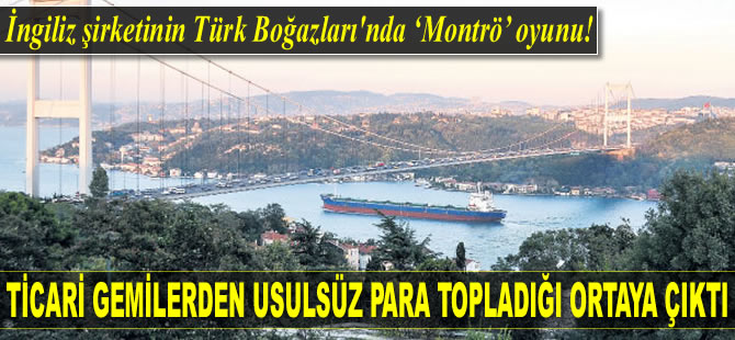 İngiliz şirketinin Türk Boğazları'ndan geçen gemilerden usulsüz para topladığı ortaya çıktı