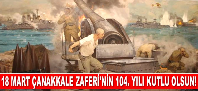 18 Mart Çanakkale Zaferi'nin 104. Yılı Kutlu Olsun!