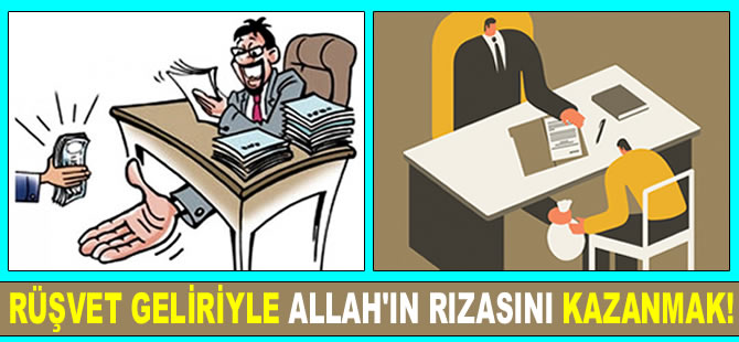 Rüşvet geliriyle Allah'ın rızasını kazanmak!