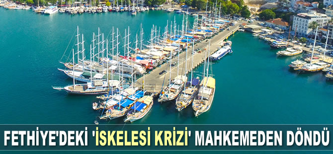 Fethiye’deki ‘İskelesi Krizi’ mahkemeden döndü