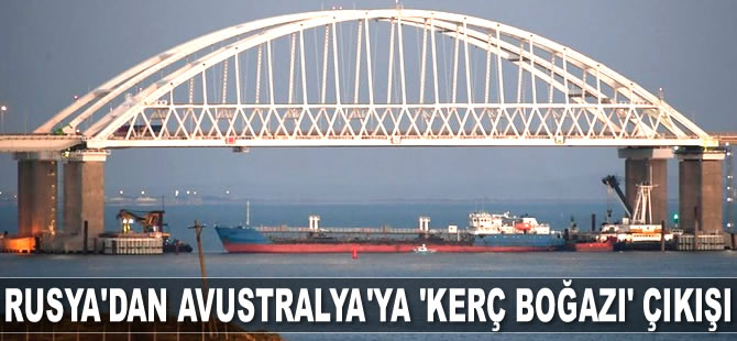 Rusya’dan Avustralya’ya ‘Kerç Boğazı’ çıkışı geldi